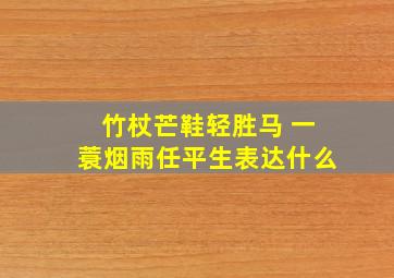 竹杖芒鞋轻胜马 一蓑烟雨任平生表达什么